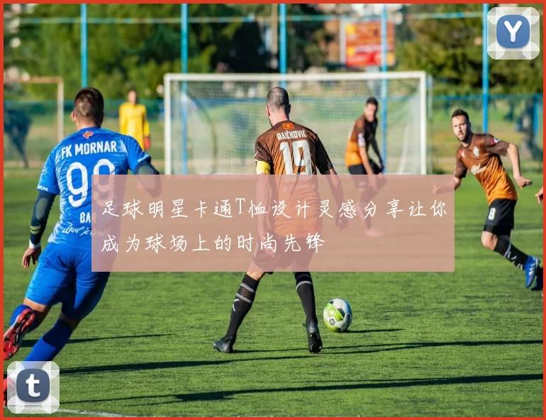 足球明星卡通T恤设计灵感分享让你成为球场上的时尚先锋