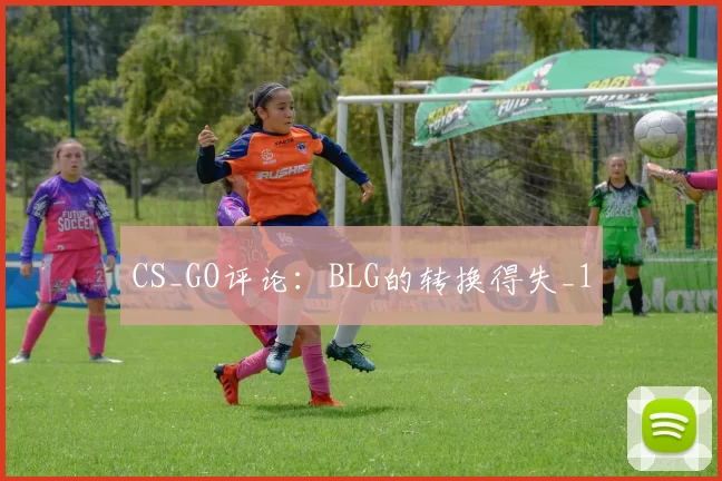 CS_GO评论：BLG的转换得失_1
