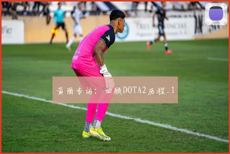 黄丽专访：回顾DOTA2历程_1