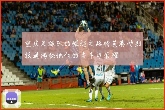 重庆足球队的崛起之路精英赛特别报道揭秘他们的奋斗与荣耀