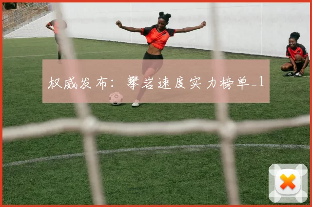 权威发布：攀岩速度实力榜单_1