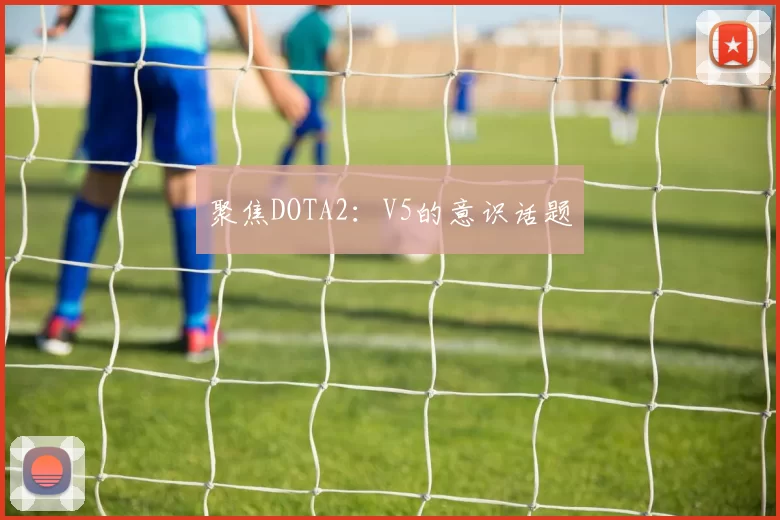 聚焦DOTA2：V5的意识话题